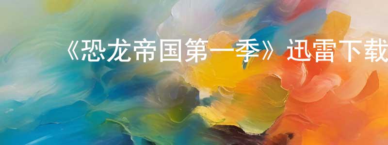 蔡春雷发布《恐龙帝国第一季》迅雷下载/在线观看-魔幻科幻-美剧天堂